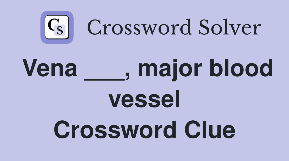 Vena ___, major blood vessel Crossword Clue
