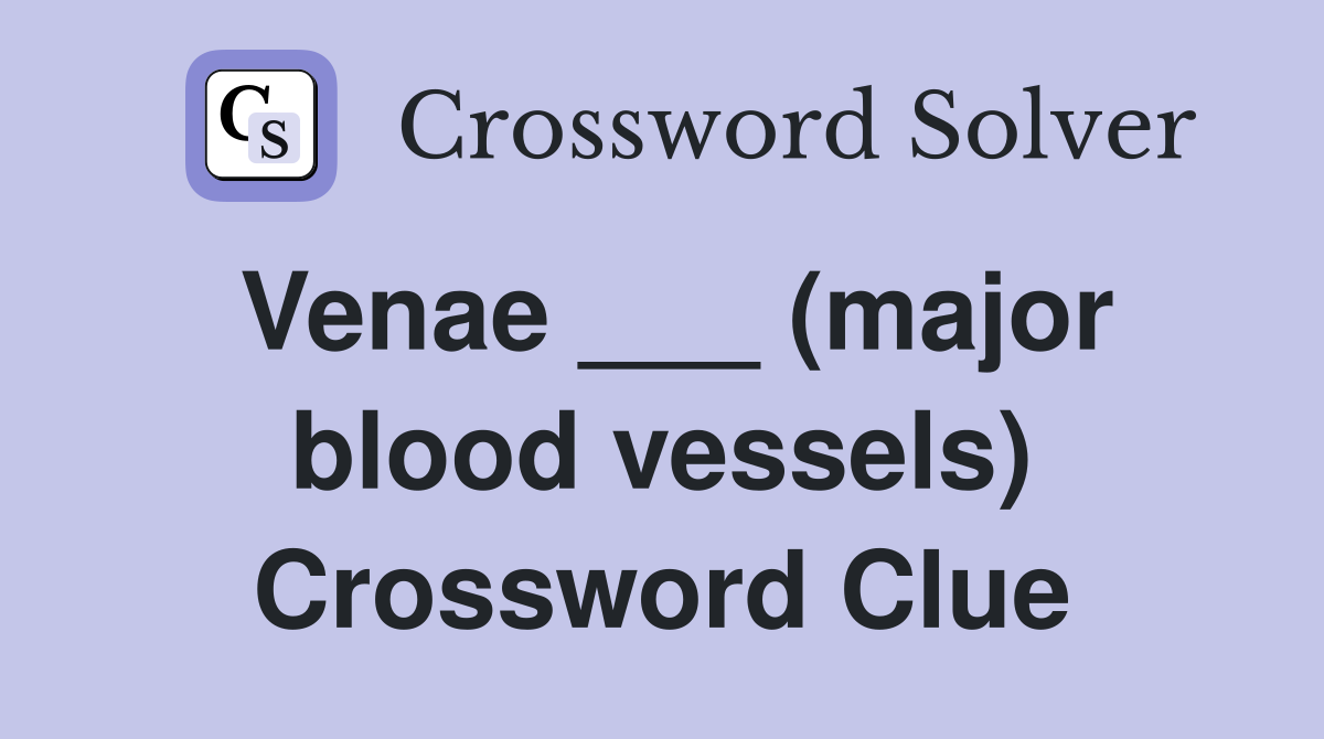 Venae ___ (major blood vessels) Crossword Clue