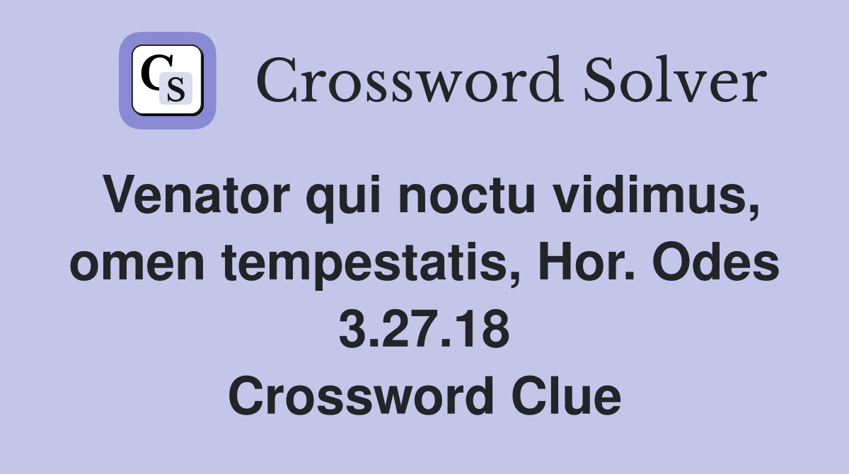 Venator qui noctu vidimus, omen tempestatis, Hor. Odes 3.27.18 Crossword Clue