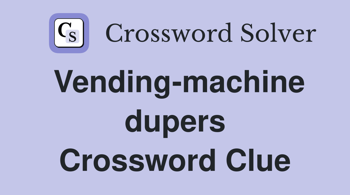 Vending-machine dupers Crossword Clue