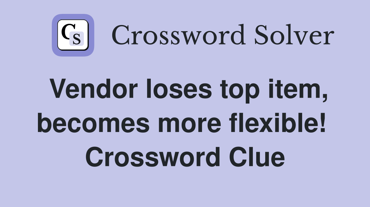 Vendor loses top item, becomes more flexible!  Crossword Clue