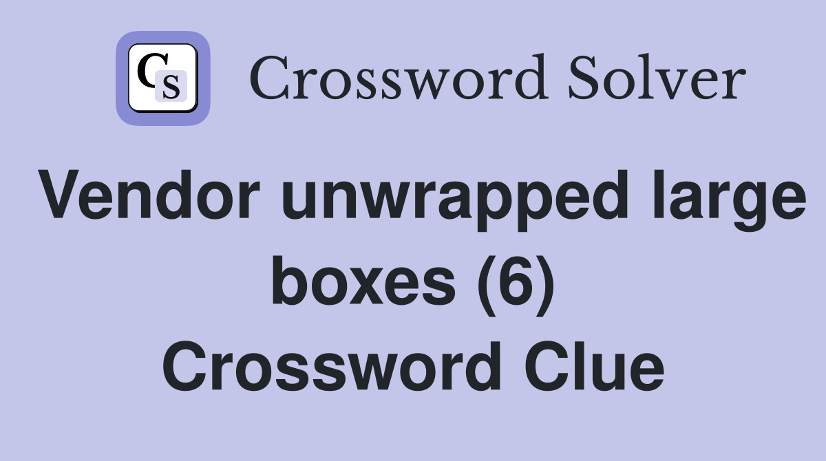 Vendor unwrapped large boxes (6) Crossword Clue