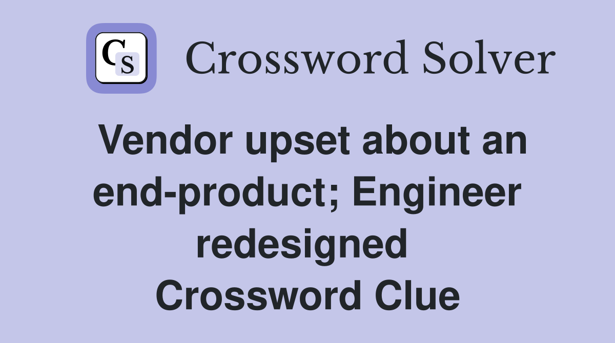 Vendor upset about an end-product; Engineer redesigned  Crossword Clue