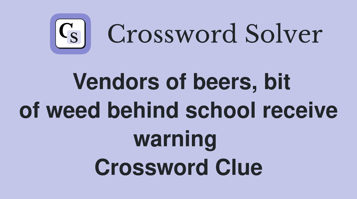Vendors of beers, bit of weed behind school receive warning  Crossword Clue