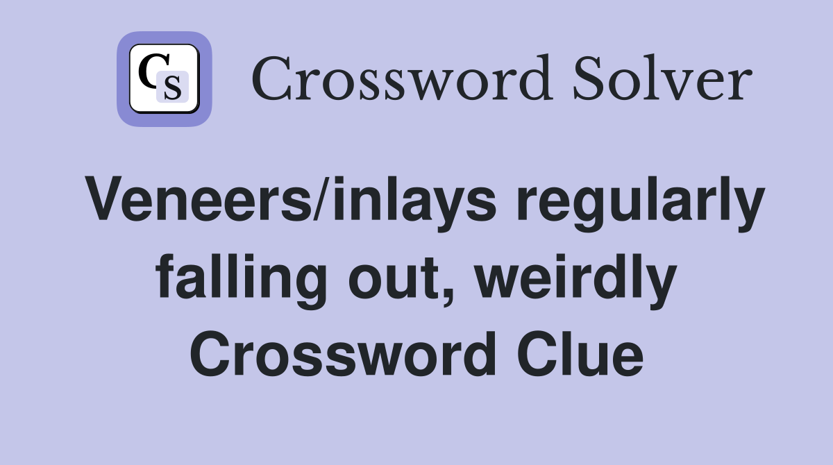 Veneers/inlays regularly falling out, weirdly Crossword Clue