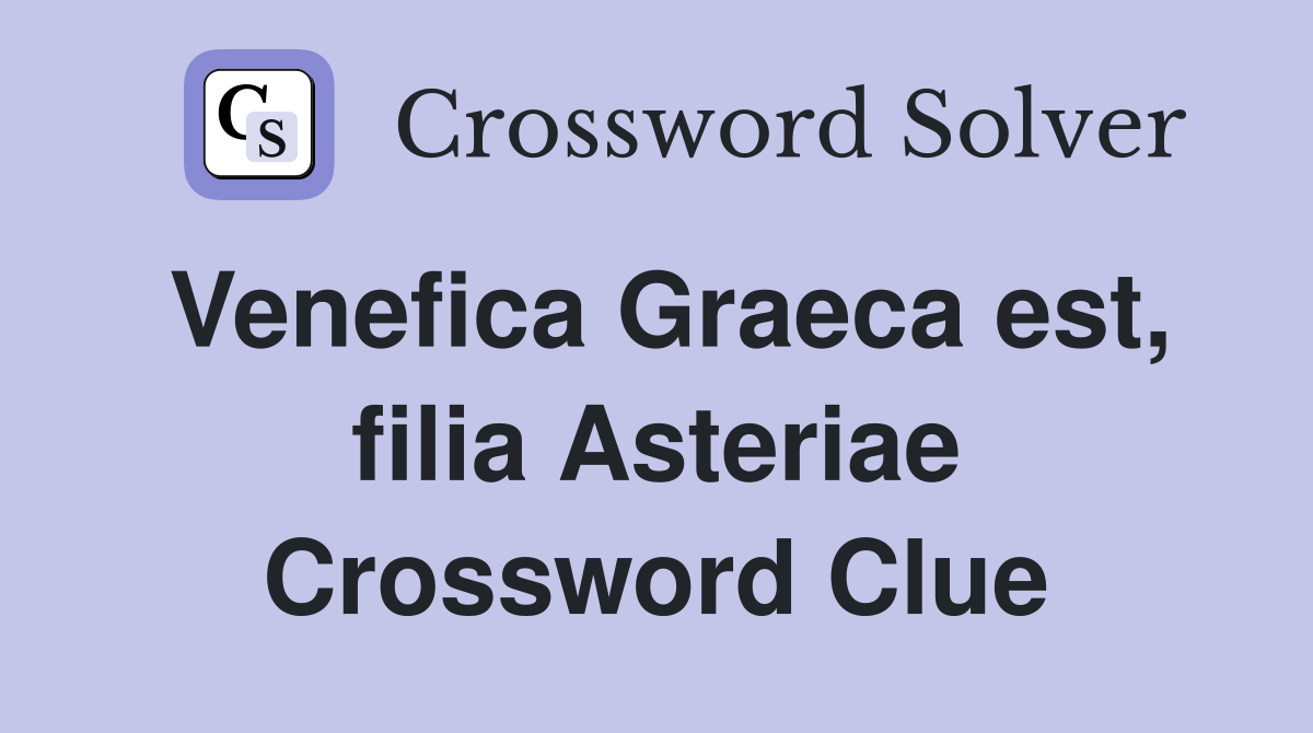 Venefica Graeca est, filia Asteriae Crossword Clue