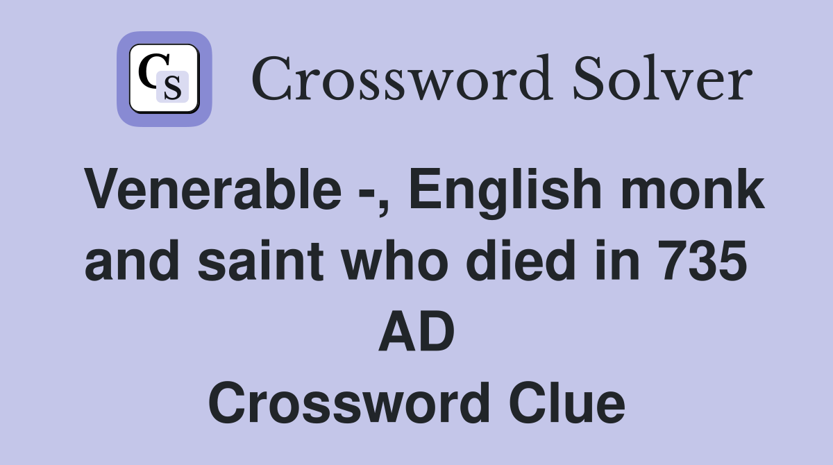 Venerable -, English monk and saint who died in 735 AD Crossword Clue