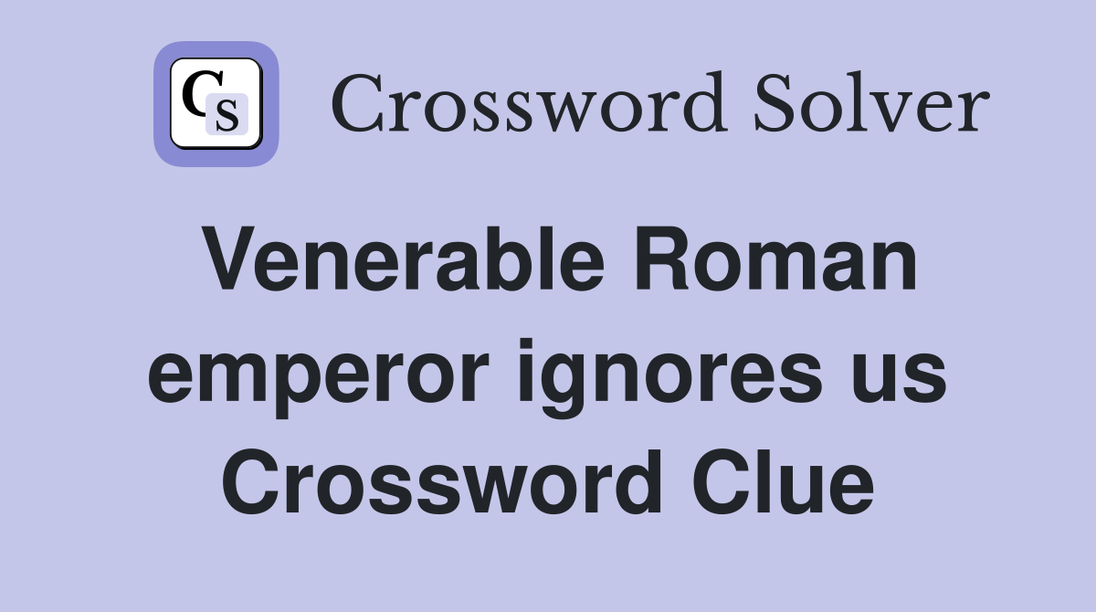 Venerable Roman emperor ignores us Crossword Clue