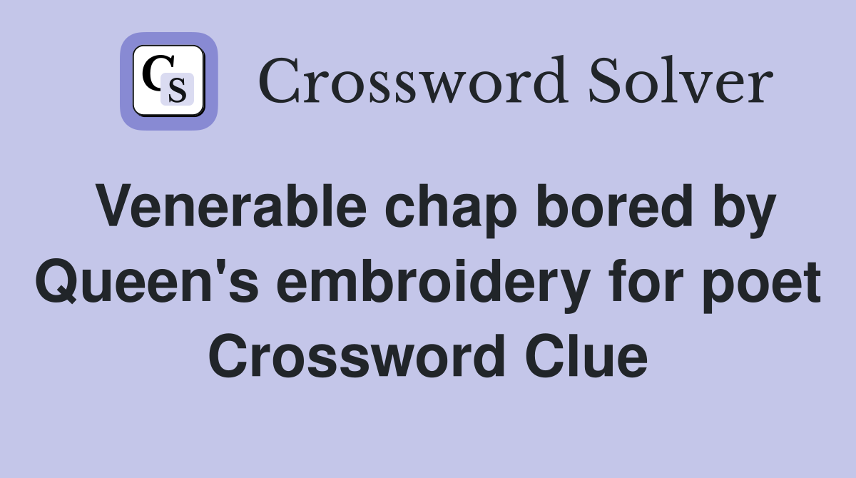 Venerable chap bored by Queen's embroidery for poet Crossword Clue