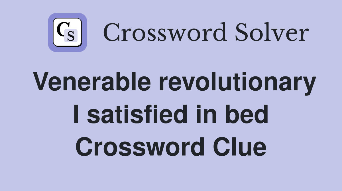 Venerable revolutionary I satisfied in bed Crossword Clue