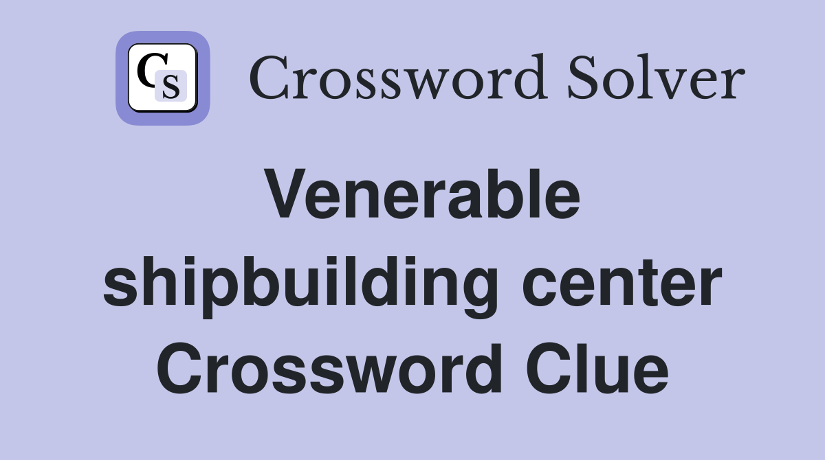 Venerable shipbuilding center Crossword Clue