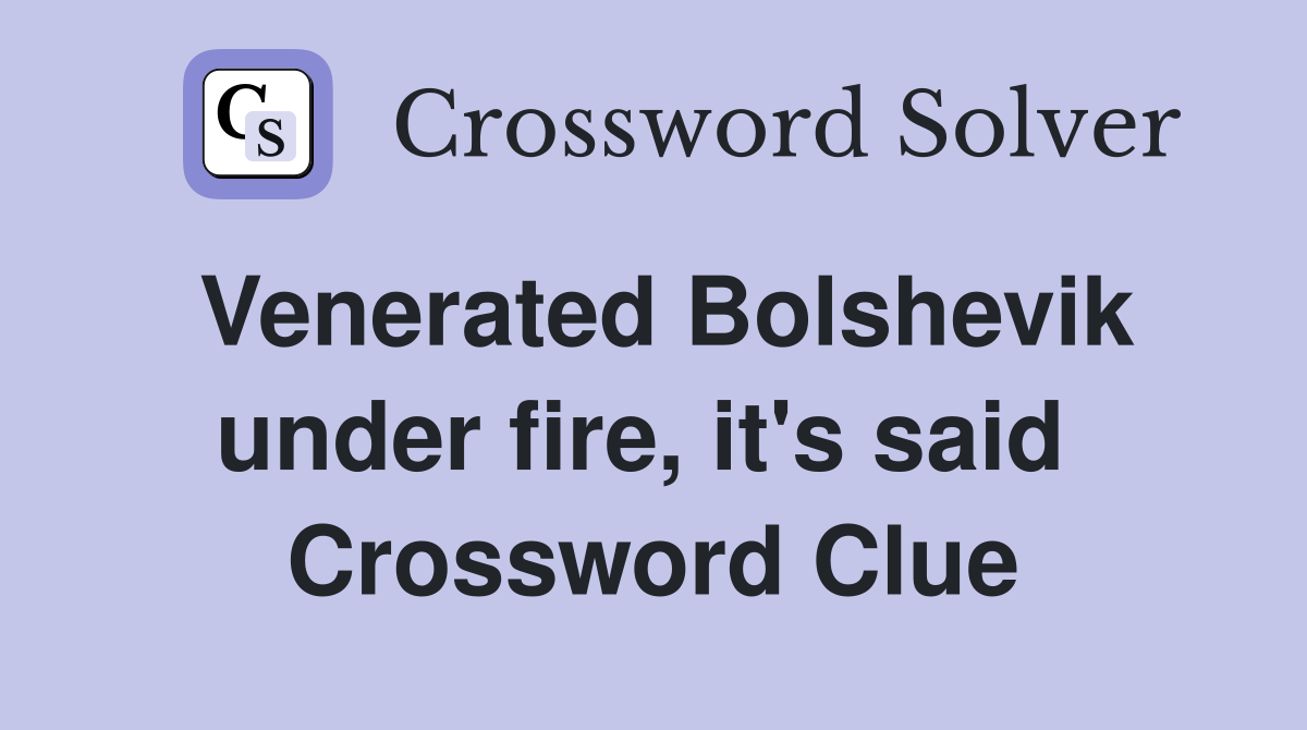 Venerated Bolshevik under fire, it's said  Crossword Clue