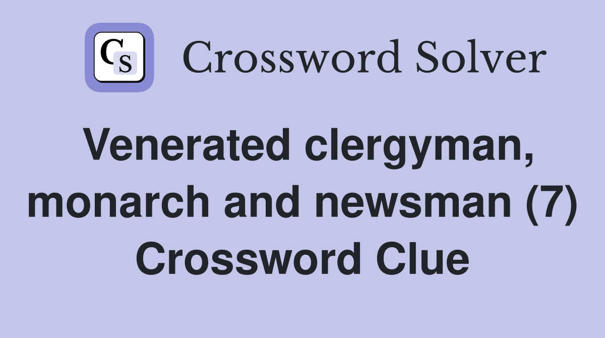 Venerated clergyman, monarch and newsman (7) Crossword Clue
