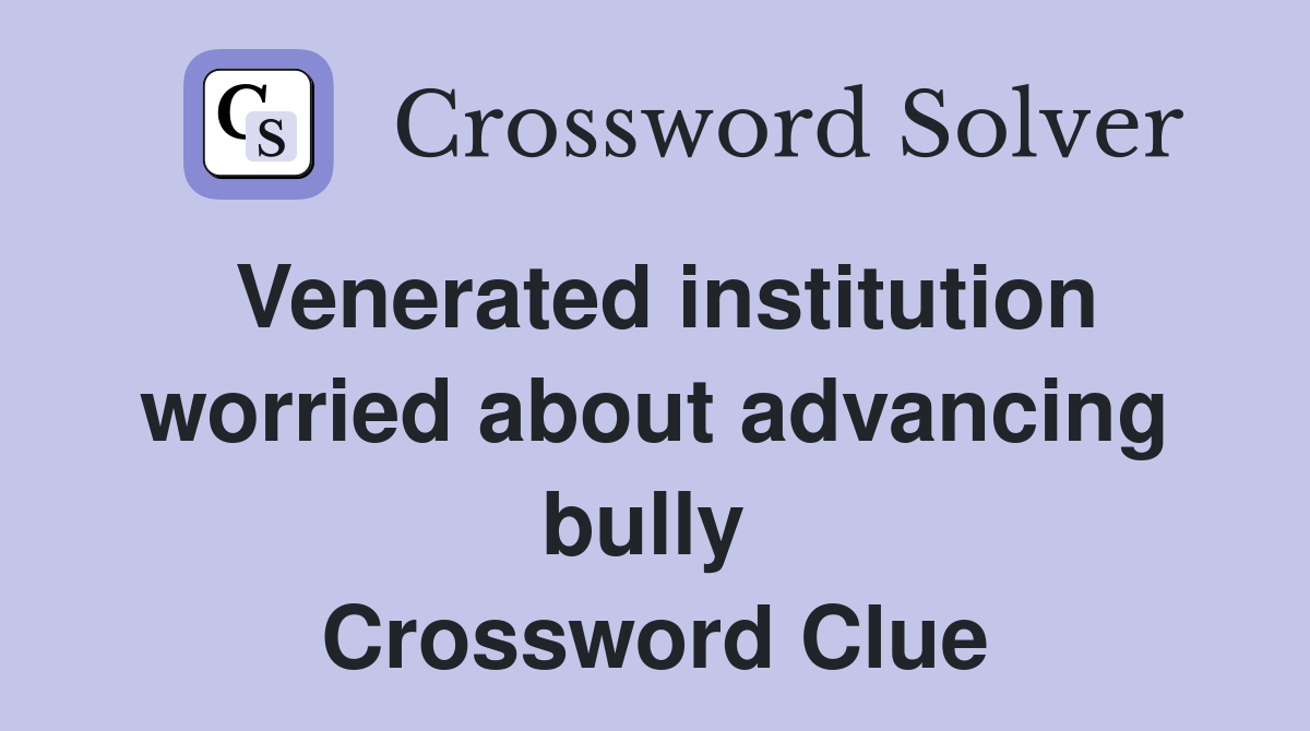 Venerated institution worried about advancing bully  Crossword Clue