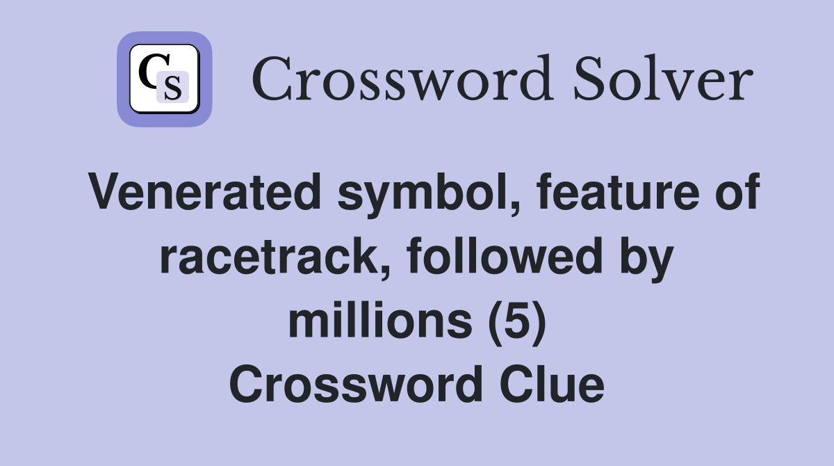 Venerated symbol, feature of racetrack, followed by millions (5) Crossword Clue