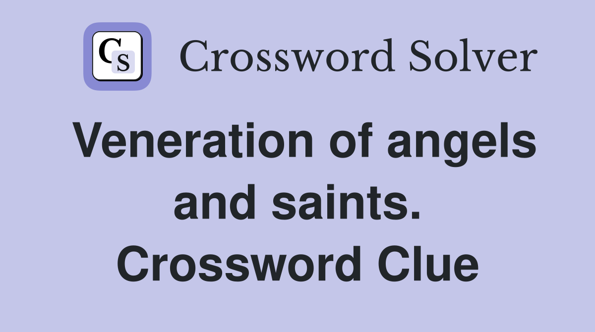 Veneration of angels and saints. Crossword Clue
