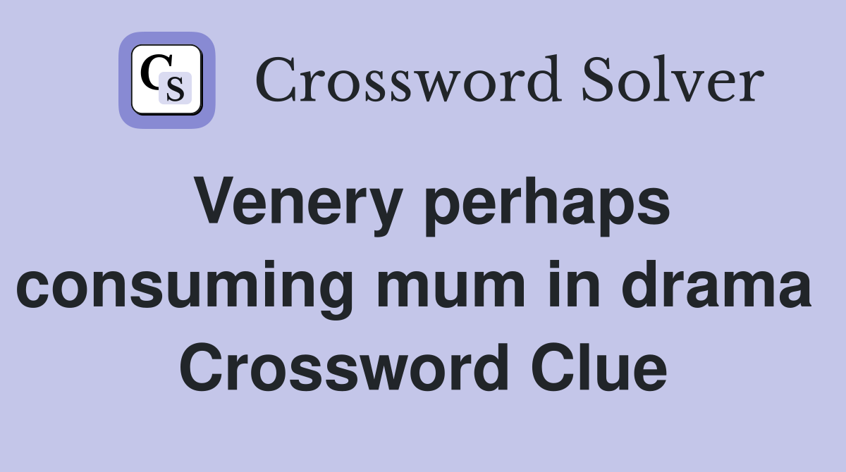 Venery perhaps consuming mum in drama  Crossword Clue