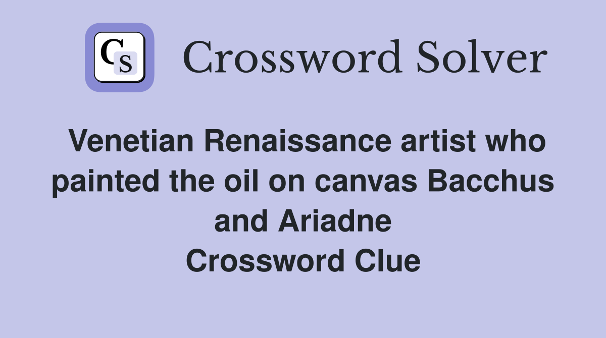 Venetian Renaissance artist who painted the oil on canvas Bacchus and Ariadne Crossword Clue