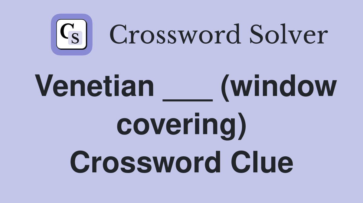 Venetian ___ (window covering) Crossword Clue
