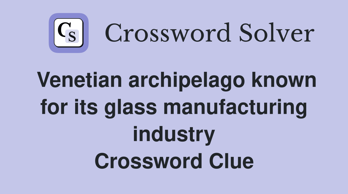 Venetian archipelago known for its glass manufacturing industry Crossword Clue