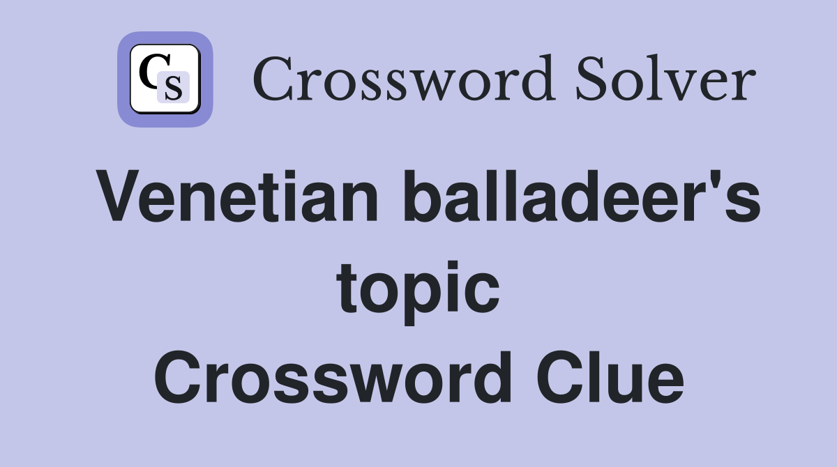 Venetian balladeer's topic Crossword Clue