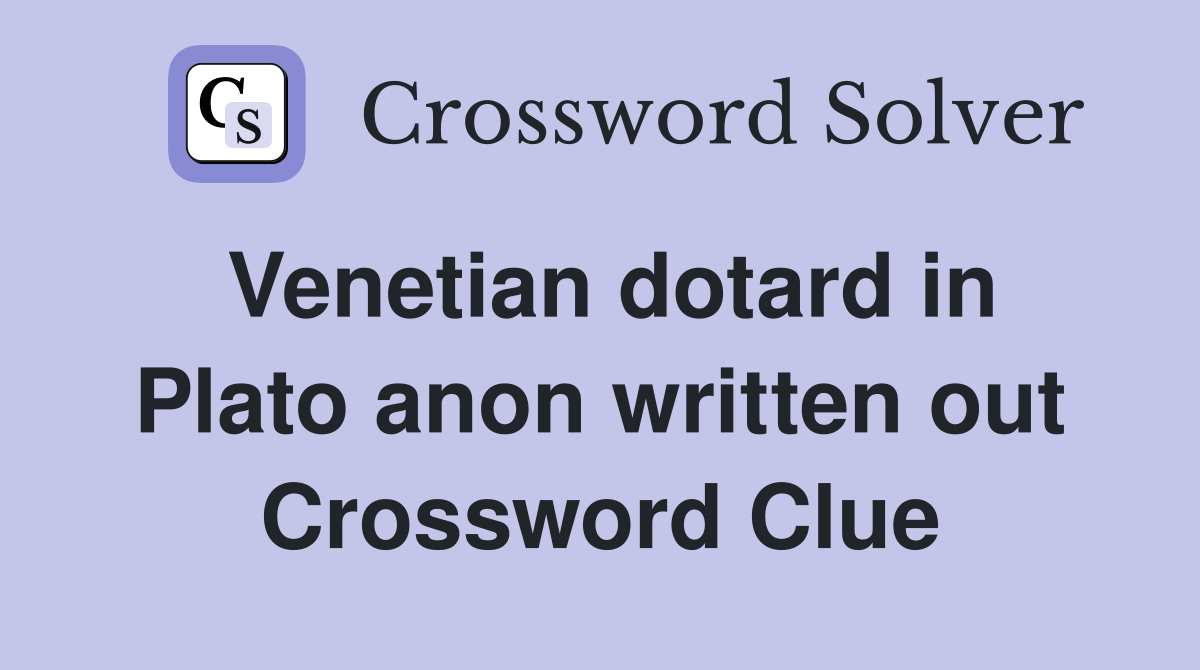 Venetian dotard in Plato anon written out Crossword Clue