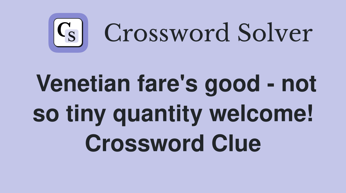 Venetian fare's good - not so tiny quantity welcome! Crossword Clue
