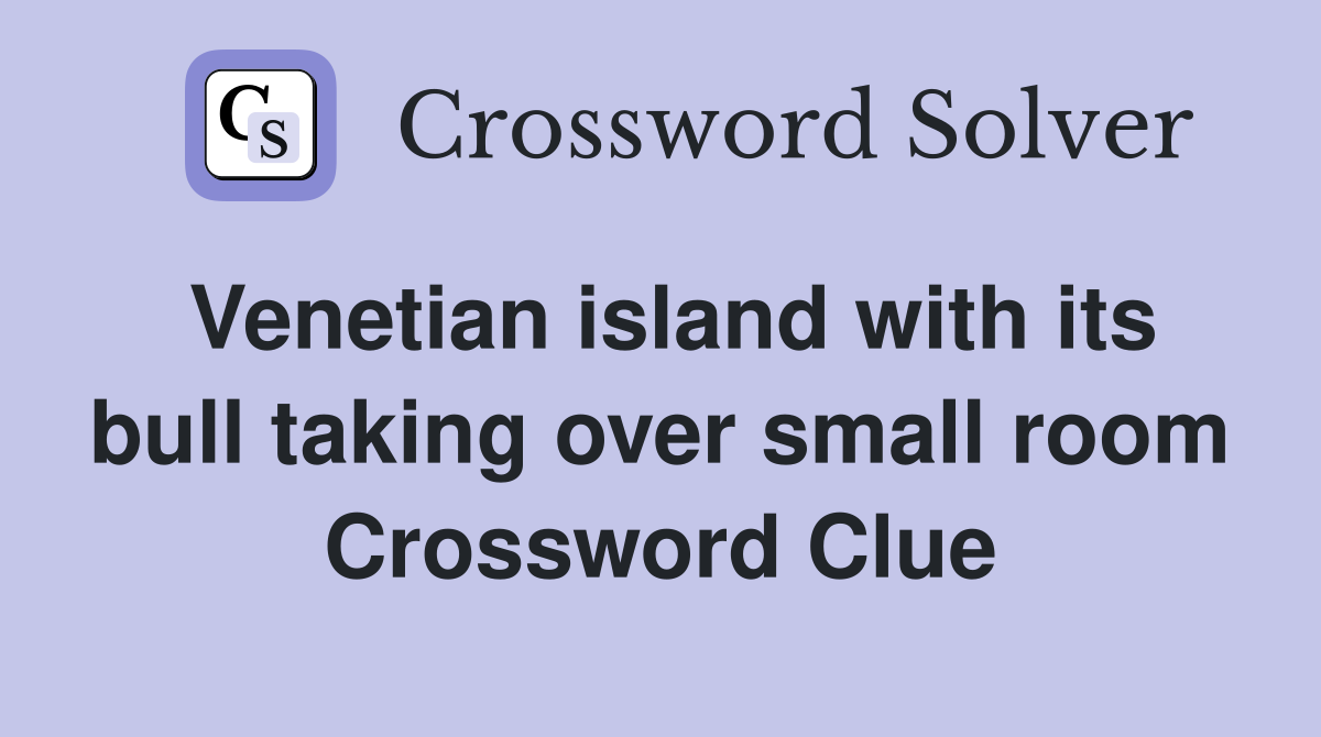 Venetian island with its bull taking over small room Crossword Clue