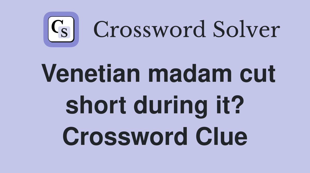Venetian madam cut short during it? Crossword Clue