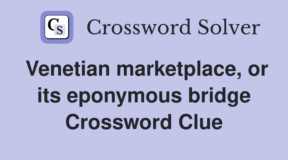 Venetian marketplace, or its eponymous bridge Crossword Clue