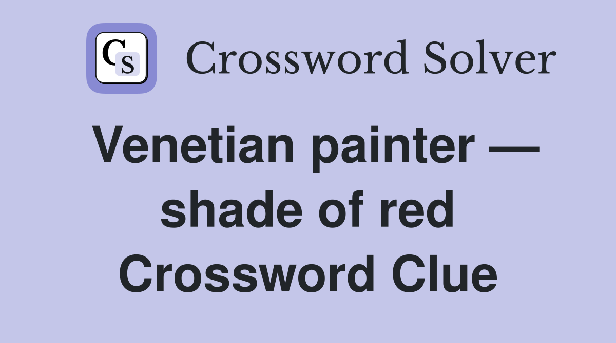 Venetian painter — shade of red Crossword Clue