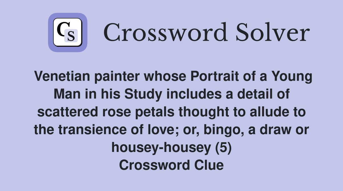 Venetian painter whose Portrait of a Young Man in his Study includes a detail of scattered rose petals thought to allude to the transience of love; or, bingo, a draw or housey-housey (5) Crossword Clue