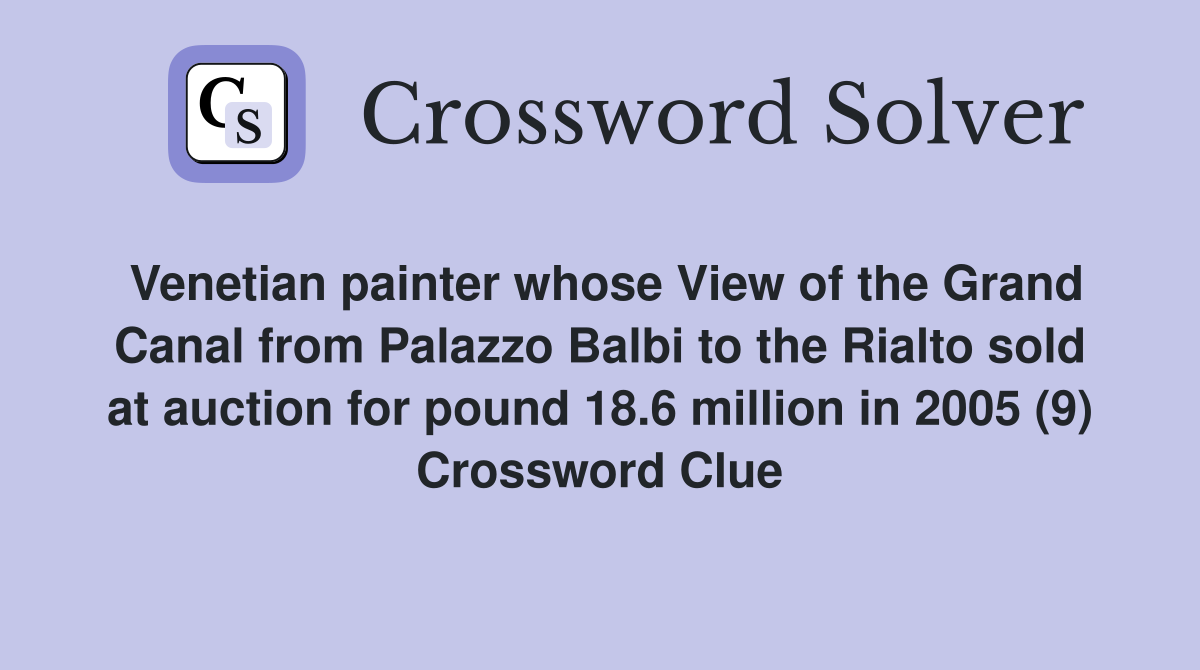 Venetian painter whose View of the Grand Canal from Palazzo Balbi to the Rialto sold at auction for pound 18.6 million in 2005 (9) Crossword Clue