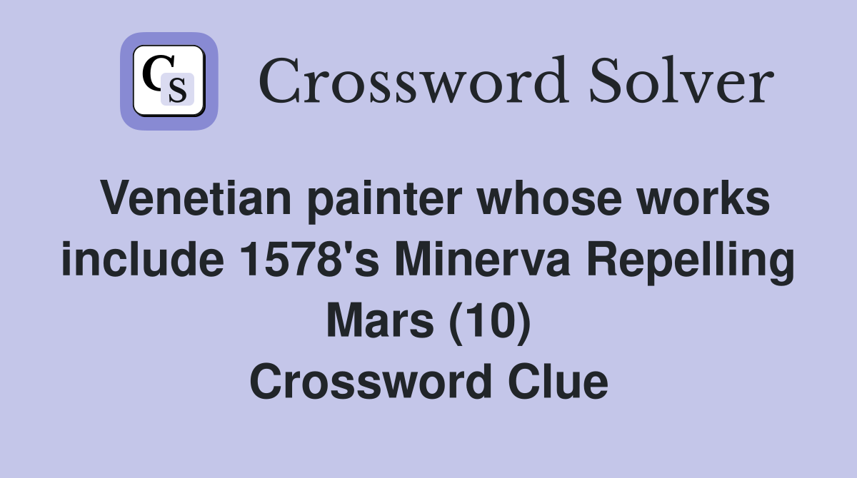 Venetian painter whose works include 1578's Minerva Repelling Mars (10) Crossword Clue