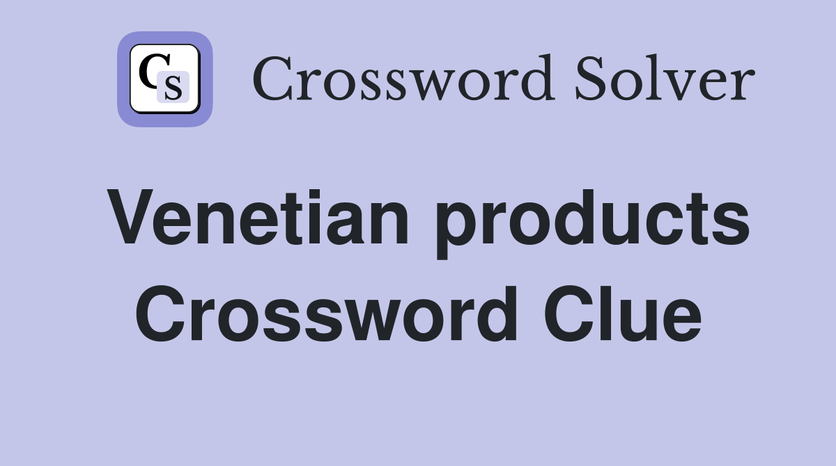 Venetian products Crossword Clue