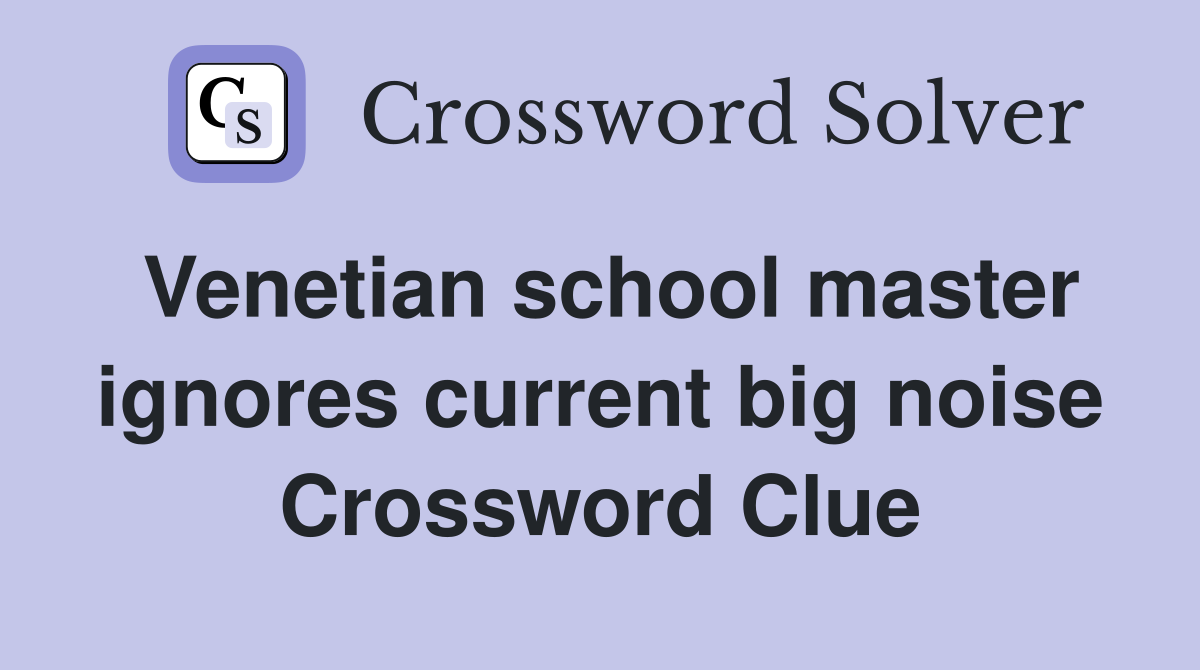 Venetian school master ignores current big noise Crossword Clue