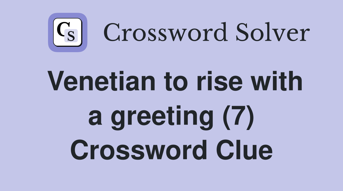 Venetian to rise with a greeting (7) Crossword Clue