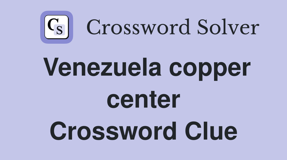 Venezuela copper center Crossword Clue