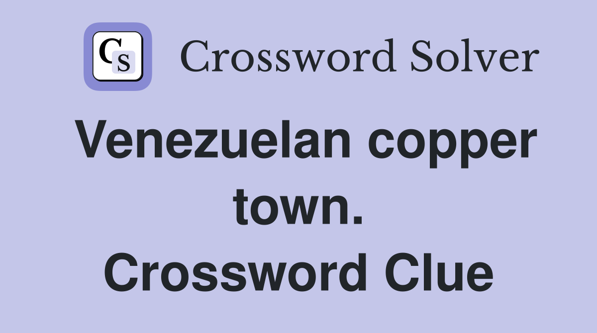 Venezuelan copper town. Crossword Clue