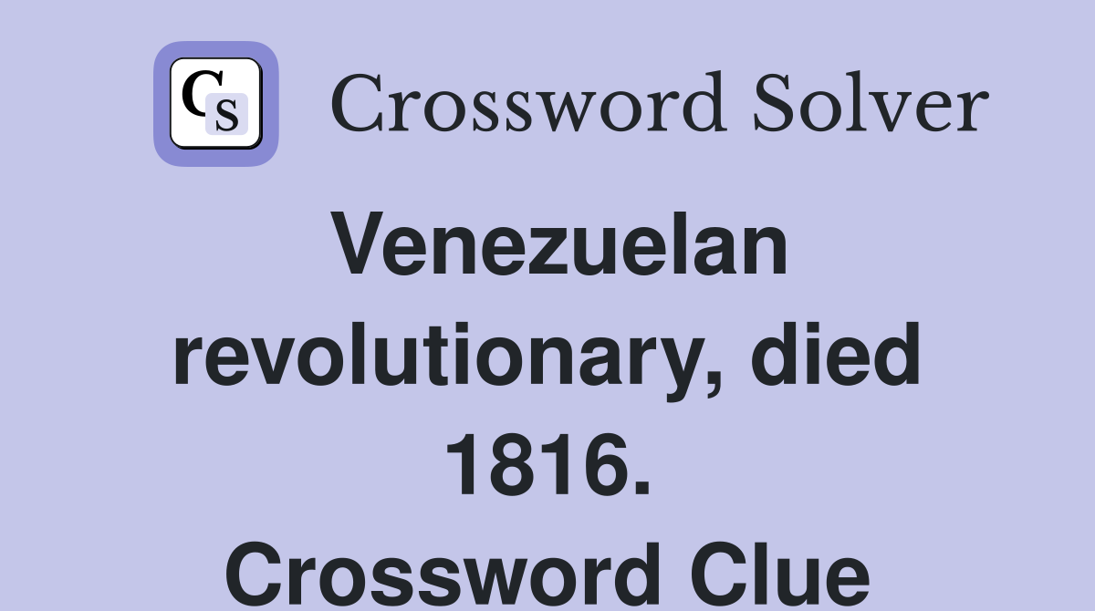 Venezuelan revolutionary, died 1816. Crossword Clue