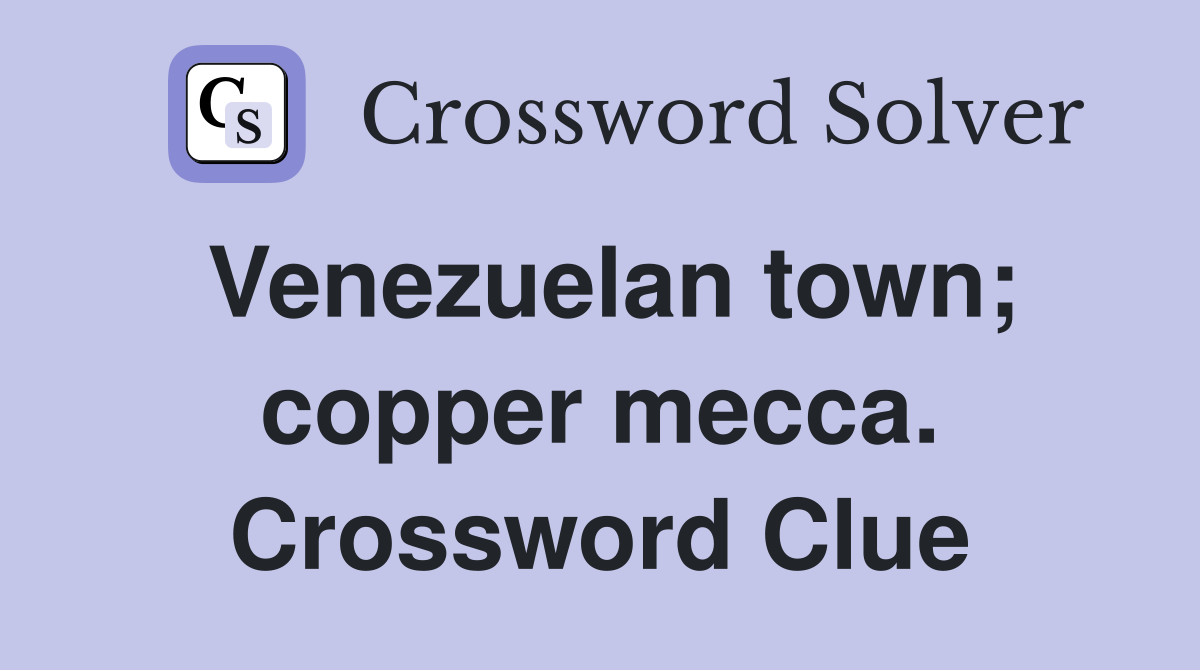 Venezuelan town; copper mecca. Crossword Clue