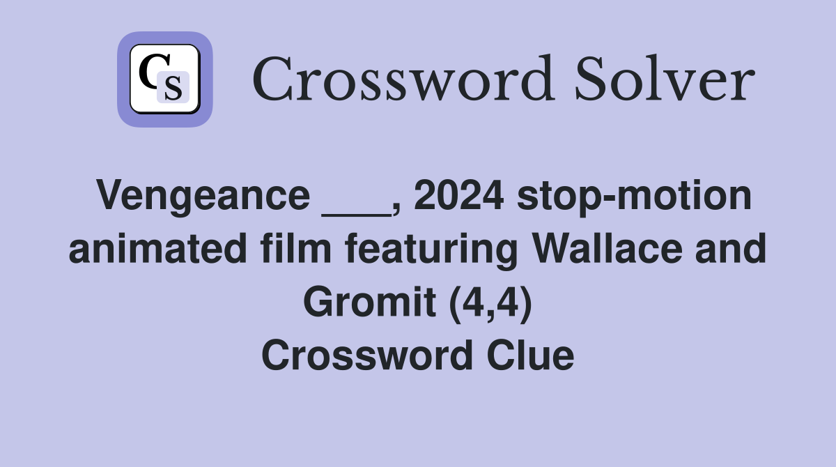 Vengeance ___, 2024 stop-motion animated film featuring Wallace and Gromit (4,4) Crossword Clue