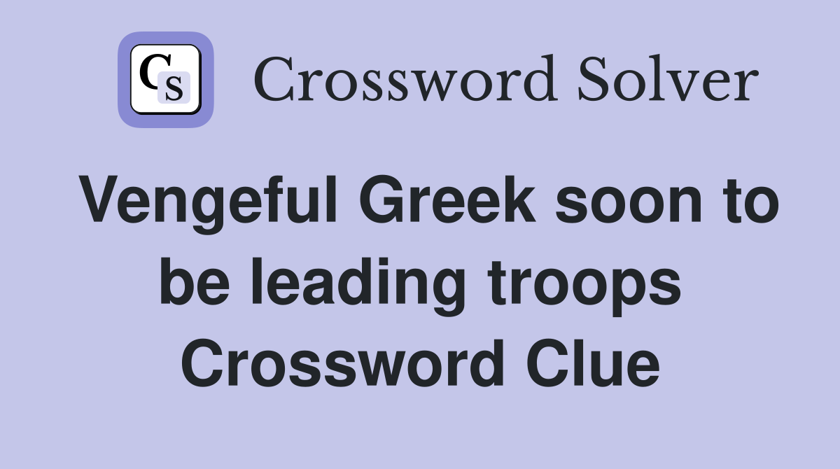 Vengeful Greek soon to be leading troops Crossword Clue