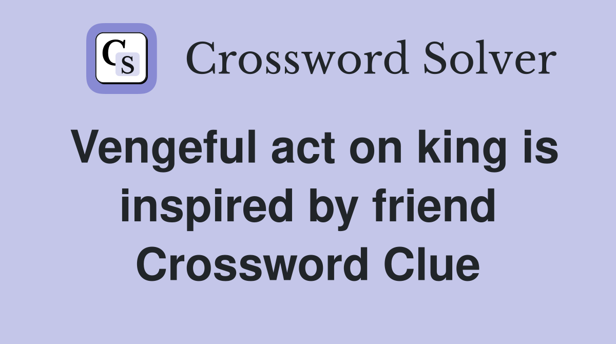 Vengeful act on king is inspired by friend Crossword Clue