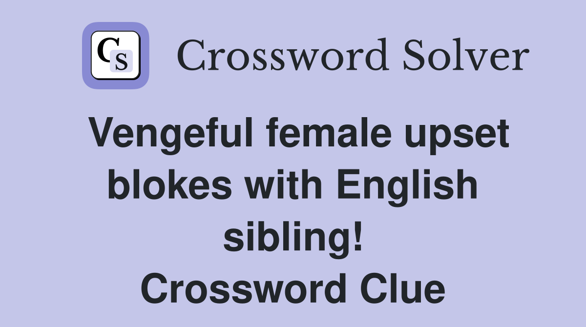 Vengeful female upset blokes with English sibling! Crossword Clue