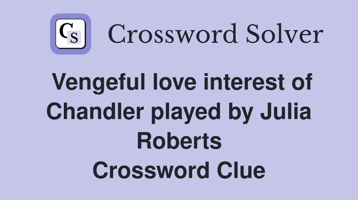 Vengeful love interest of Chandler played by Julia Roberts Crossword Clue