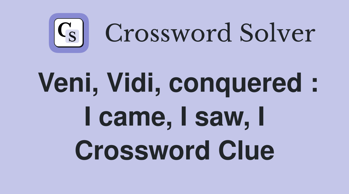 Veni, Vidi, conquered : I came, I saw, I Crossword Clue