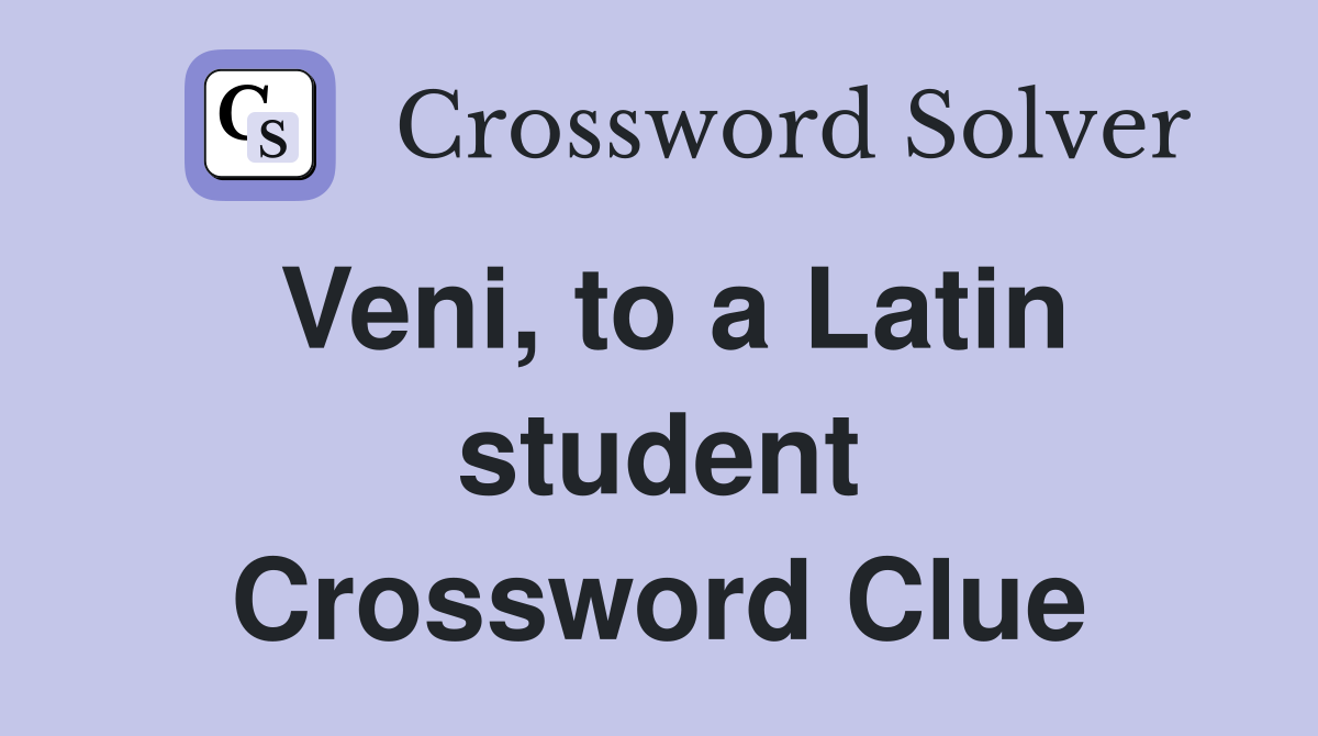 Veni, to a Latin student Crossword Clue