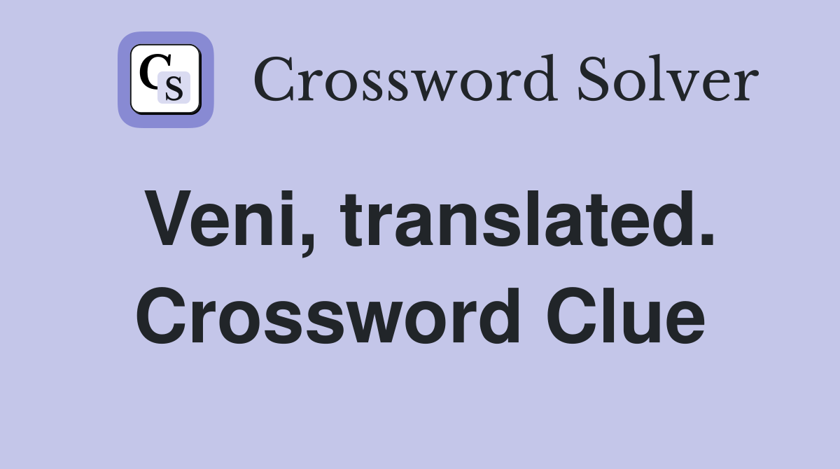 Veni, translated. Crossword Clue