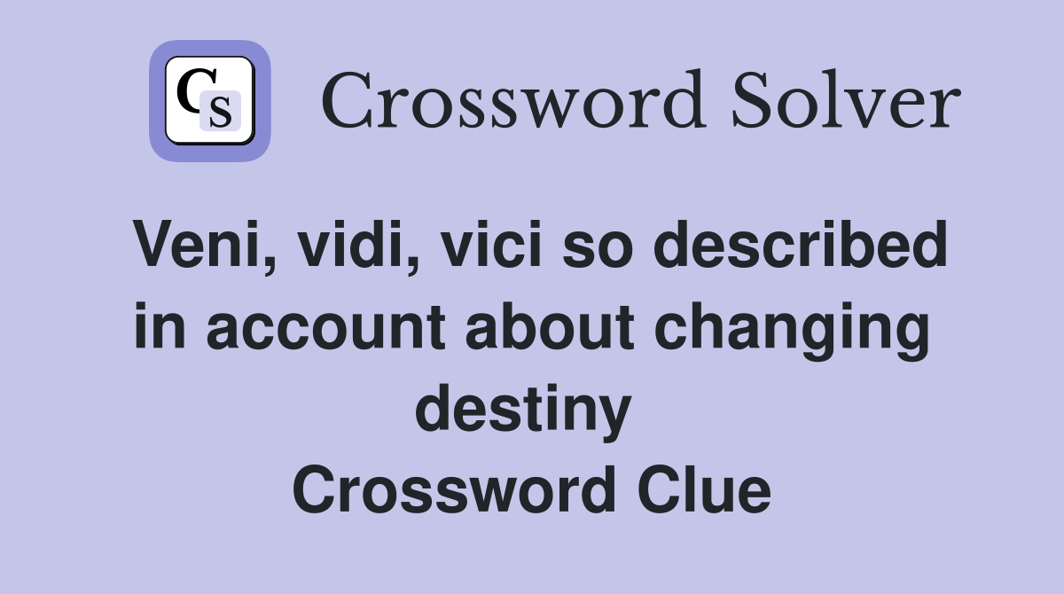 Veni, vidi, vici so described in account about changing destiny  Crossword Clue